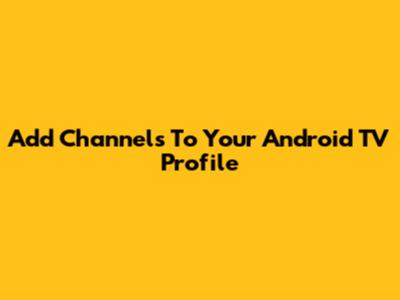 Add Channels To Your Android TV Profile
