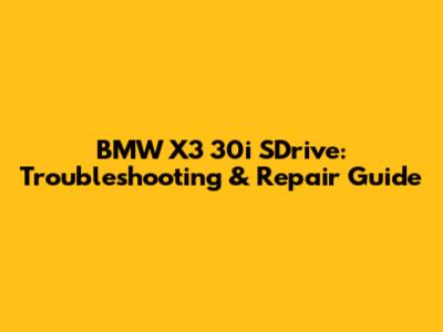BMW X3 30i SDrive: Troubleshooting & Repair Guide