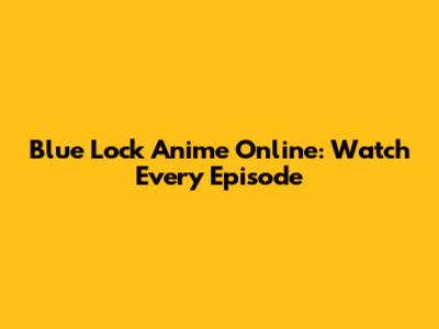 Blue Lock Anime Online: Watch Every Episode