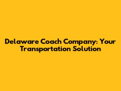 Delaware Coach Company: Your Transportation Solution