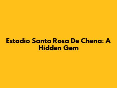 Estadio Santa Rosa De Chena: A Hidden Gem