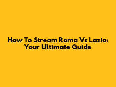 How To Stream Roma Vs Lazio: Your Ultimate Guide