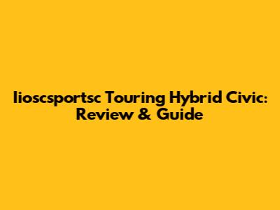 Iioscsportsc Touring Hybrid Civic: Review & Guide