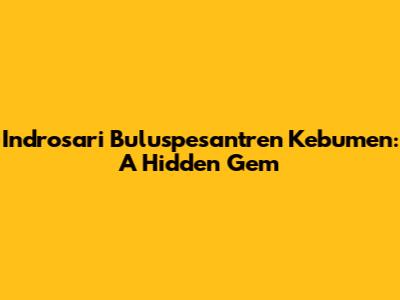 Indrosari Buluspesantren Kebumen: A Hidden Gem