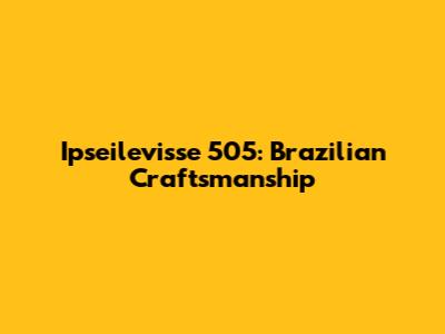 Ipseilevisse 505: Brazilian Craftsmanship