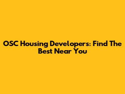 OSC Housing Developers: Find The Best Near You