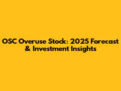 OSC Overuse Stock: 2025 Forecast & Investment Insights