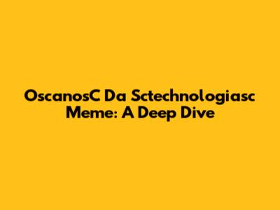 OscanosC Da Sctechnologiasc Meme: A Deep Dive