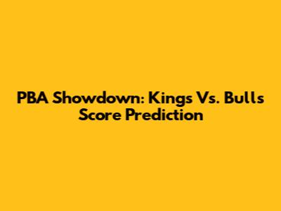 PBA Showdown: Kings Vs. Bulls Score Prediction