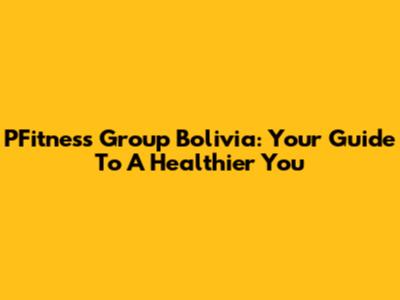 PFitness Group Bolivia: Your Guide To A Healthier You