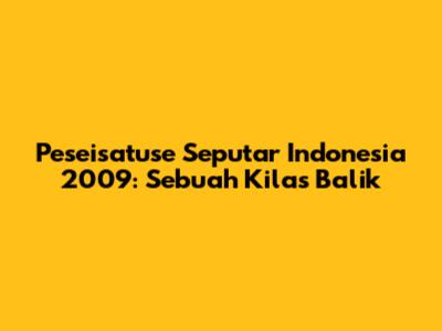 Peseisatuse Seputar Indonesia 2009: Sebuah Kilas Balik