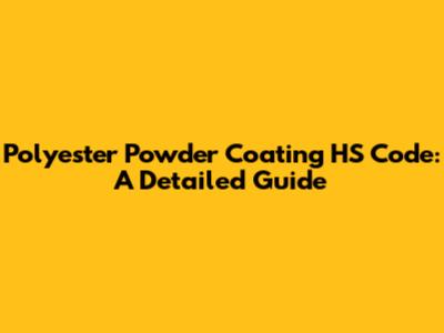 Polyester Powder Coating HS Code: A Detailed Guide