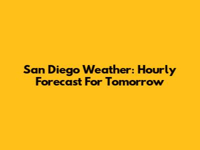 San Diego Weather: Hourly Forecast For Tomorrow