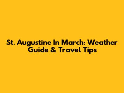 St. Augustine In March: Weather Guide & Travel Tips