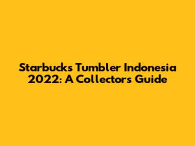 Starbucks Tumbler Indonesia 2022: A Collector's Guide