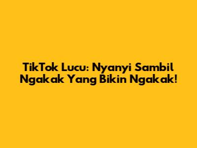 TikTok Lucu: Nyanyi Sambil Ngakak Yang Bikin Ngakak!