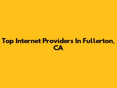 Top Internet Providers In Fullerton, CA