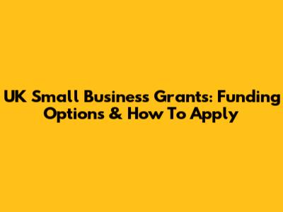 UK Small Business Grants: Funding Options & How To Apply