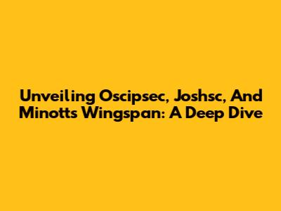 Unveiling Oscipsec, Joshsc, And Minott's Wingspan: A Deep Dive